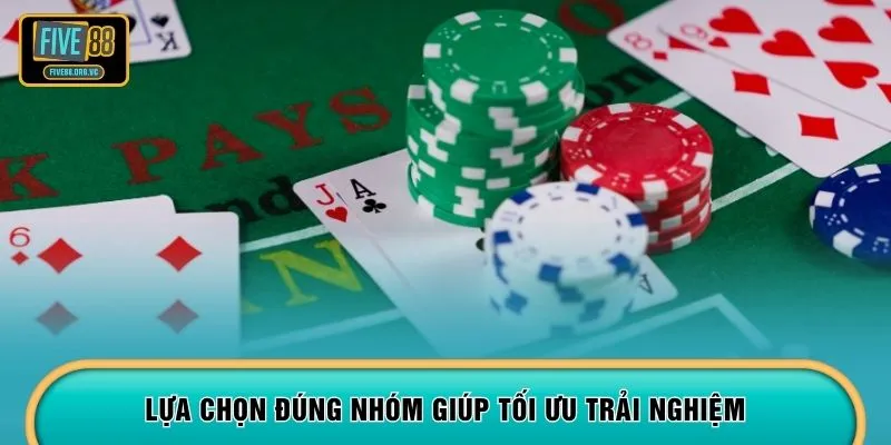 Lựa chọn đúng nhóm giúp tối ưu trải nghiệm
